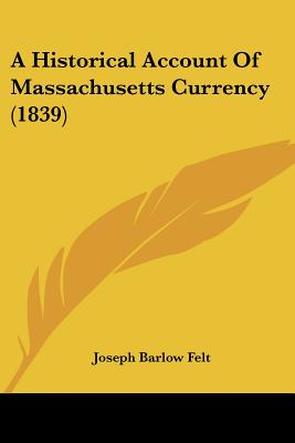 A Historical Account Of Massachusetts Currency (1839) - Felt, Joseph Barlow