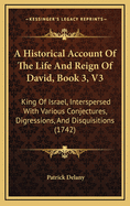 A Historical Account of the Life and Reign of David, Book 3, V3: King of Israel, Interspersed with Various Conjectures, Digressions, and Disquisitions (1742)