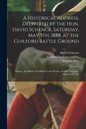 A Historical Address, Delivered by the Hon. David Schenck, Saturday, May 5th, 1888, at the Guilford Battle Ground: Subject, the Battle of Guilford Court House, Fought Thursday, March 15, 1781 (Classic Reprint)