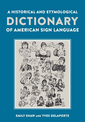 A Historical and Etymological Dictionary of American Sign Language: The Origin and Evolution of More Than 500 Signs - Shaw, Emily, and Delaporte, Yves