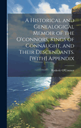 A Historical and Genealogical Memoir of the O'connors, Kings of Connaught, and Their Descendants. [With] Appendix