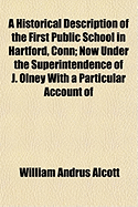 A Historical Description of the First Public School in Hartford, Conn: Now Under the Superintendence of J. Olney ... with a Particular Account of Its Methods of Instruction and Discipline: Accompanied by General Remarks on Common Schools