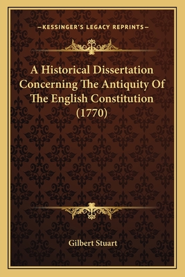 A Historical Dissertation Concerning The Antiquity Of The English Constitution (1770) - Stuart, Gilbert