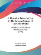 A Historical Reference List Of The Revenue Stamps Of The United States: Including The Private Die Proprietary Stamps (1899)