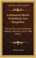 A Historical Sketch of Bedford, New Hampshire: Being a Discourse Delivered Sabbath Afternoon, July 4, 1841 (1841)