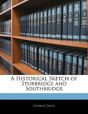 A Historical Sketch of Sturbridge and Southbridge - Davis, George