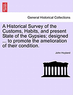 A Historical Survey of the Customs, Habits, & Present State of the Gypsies;: Designed to Develope the Origin of This Singular People, and to Promote the Amelioration of Their Condition