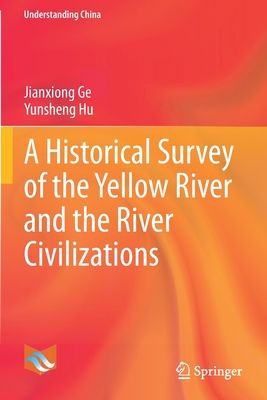A Historical Survey of the Yellow River and the River Civilizations - Ge, Jianxiong, and Hu, Yunsheng, and Wang, Qingyong (Translated by)