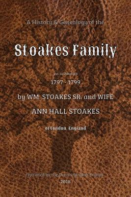 A History and Genealogy of the Stoakes Family: est. in America 1797 - 1799 by William Stoakes Sr. and Wife Ann Hall Stoakes - Thomas, Arthur H, and Hopkins, J S