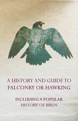A History and Guide to Falconry or Hawking - Including a Popular History of Birds - Anon