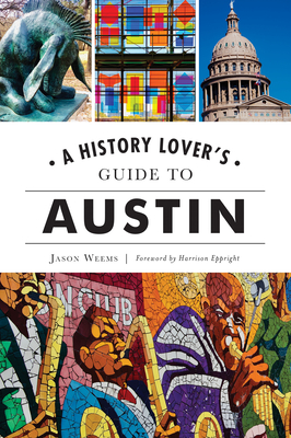 A History Lover's Guide to Austin - Weems, Jason, and Eppright, Harrison (Foreword by)