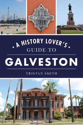 A History Lover's Guide to Galveston - Smith, Tristan