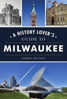 A History Lover's Guide to Milwaukee - Nelsen, James