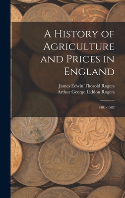 A History of Agriculture and Prices in England: 1401-1582 - Rogers, James Edwin Thorold, and Rogers, Arthur George Liddon