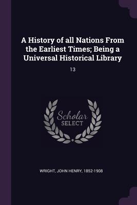 A History of all Nations From the Earliest Times; Being a Universal Historical Library: 13 - Wright, John Henry