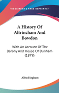 A History Of Altrincham And Bowdon: With An Account Of The Barony And House Of Dunham (1879)