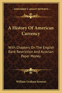 A History Of American Currency: With Chapters On The English Bank Restriction And Austrian Paper Money