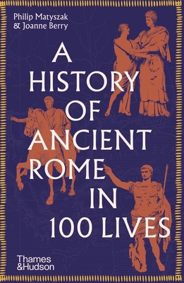 A History of Ancient Rome in 100 Lives - Matyszak, Philip, and Berry, Joanne
