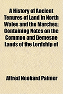 A History of Ancient Tenures of Land in North Wales and the Marches; Containing Notes on the Common and Demesne Lands of the Lordship of