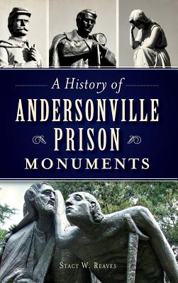 A History of Andersonville Prison Monuments - Reaves, Stacy W