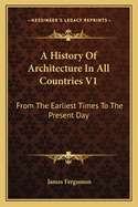 A History of Architecture in All Countries V1: From the Earliest Times to the Present Day