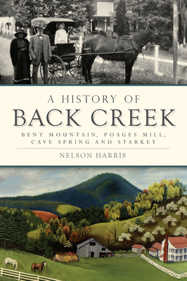 A History of Back Creek: Bent Mountain, Poages Mill, Cave Spring and Starkey - Harris, Nelson
