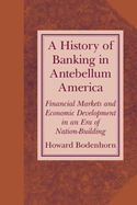A History of Banking in Antebellum America: Financial Markets and Economic Development in an Era of Nation-Building