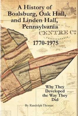 A History of Boalsburg, Oak Hall, and Linden Hall, Pennsylvania 1770-1975: Why They Developed the Way They Did - Thomas, Horace Randolph