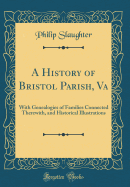 A History of Bristol Parish, Va: With Genealogies of Families Connected Therewith, and Historical Illustrations (Classic Reprint)
