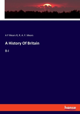 A History Of Britain: B-I - Mears R, A F, and Mears, R a F