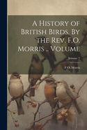A History of British Birds. by the Rev. F.O. Morris .. Volume; Volume 7