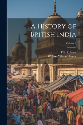 A History of British India; Volume 2 - Hunter, William Wilson, and Roberts, P E 1873-1949