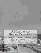A History of Butte Montana: The World's Greatest Mining Camp