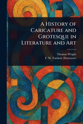 A History of Caricature and Grotesque in Literature and Art - Wright, Thomas, and Fairholt, F W (Frederick William)