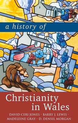 A History of Christianity in Wales - Jones, David, and Lewis, Barry, and Gray, Madeleine