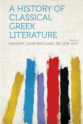 A History of Classical Greek Literature Volume 1 - Mahaffy, John Pentland, Sir (Creator)