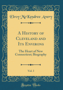 A History of Cleveland and Its Environs, Vol. 3: The Heart of New Connecticut; Biography (Classic Reprint)