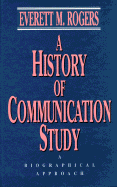 A History of Communication Study: A Biographical Approach - Rogers, Everett M, Dr.