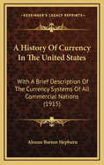 A History of Currency in the United States: With a Brief Description of the Currency Systems of All Commercial Nations