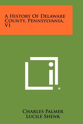 A History of Delaware County, Pennsylvania, V1 - Palmer, Charles (Editor), and Shenk, Lucile (Editor)