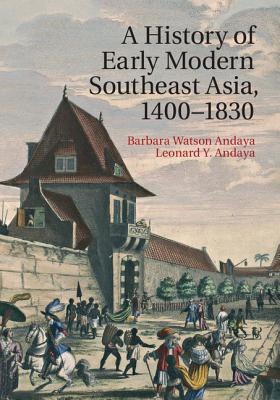 A History of Early Modern Southeast Asia, 1400-1830 - Andaya, Barbara Watson, and Andaya, Leonard Y.