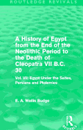 A History of Egypt from the End of the Neolithic Period to the Death of Cleopatra VII B.C. 30 (Routledge Revivals): Vol. VII: Egypt Under the Saites, Persians and Ptolemies