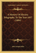 A History Of Electric Telegraphy, To The Year 1837 (1884)