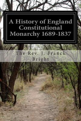 A History of England Constitutional Monarchy 1689-1837 - Bright, The Rev J Franck