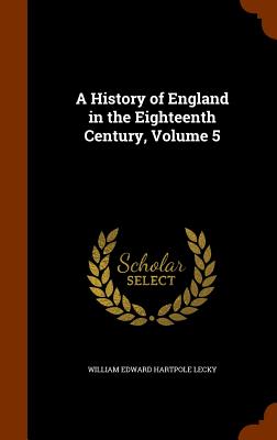 A History of England in the Eighteenth Century, Volume 5 - Lecky, William Edward Hartpole