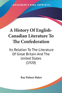 A History Of English-Canadian Literature To The Confederation: Its Relation To The Literature Of Great Britain And The United States (1920)