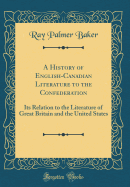 A History of English-Canadian Literature to the Confederation: Its Relation to the Literature of Great Britain and the United States (Classic Reprint)