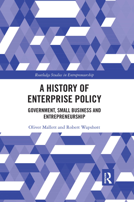 A History of Enterprise Policy: Government, Small Business and Entrepreneurship - Mallett, Oliver, and Wapshott, Robert