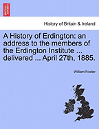 A History of Erdington: An Address to the Members of the Erdington Institute ... Delivered ... April 27th, 1885. - Scholar's Choice Edition
