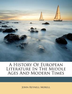 A History of European Literature in the Middle Ages and Modern Times - Morell, John Reynell